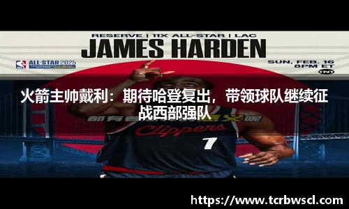 火箭主帅戴利：期待哈登复出，带领球队继续征战西部强队